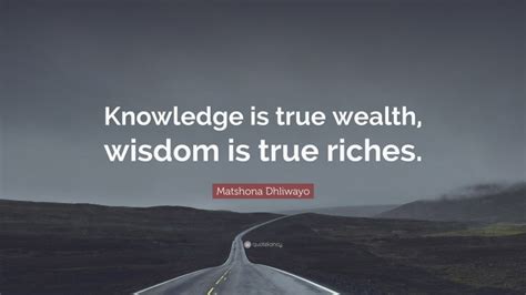 Matshona Dhliwayo Quote Knowledge Is True Wealth Wisdom Is True Riches