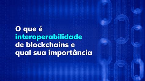 O que é interoperabilidade de blockchains e qual sua importância