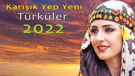 Karışık Yep Yeni Türküler 2022 En Yeni Çıkan türküler 2022 Türk