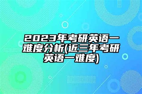 2024年考研英语一难度分析近三年考研英语一难度 杠杠升学网