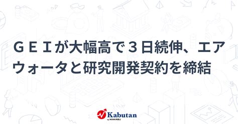 Geiが大幅高で3日続伸、エアウォータと研究開発契約を締結 個別株 株探ニュース