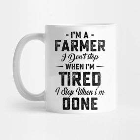 I Am A Farmer I Dont Stop When I Am Tired I Stop When I Am Done By