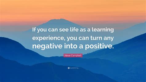 Neve Campbell Quote If You Can See Life As A Learning Experience You