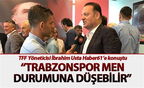 Tff Y Neticisi Brahim Usta Haber E Konu Tu Trabzonspor Men