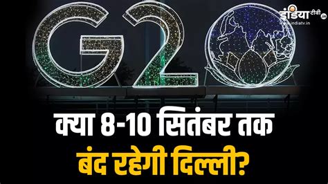 G20 शिखर सम्मेलन 8 10 सितंबर तक दिल्ली में क्या खुलेगा और क्या रहेगा