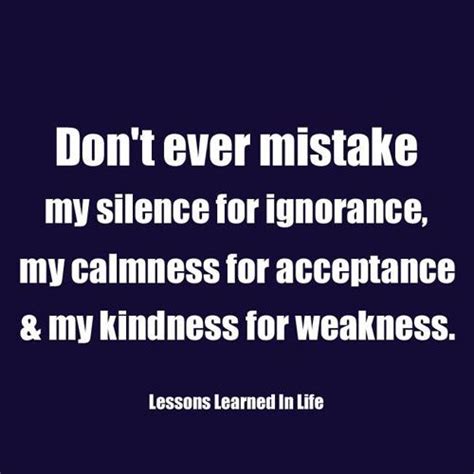 Don T Ever Mistake My Silence For Ignorance My Calmness For Acceptance Or My Kindness For