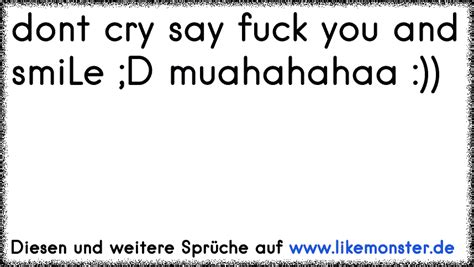 dont cry say fuck you and smiLe D muahahahaa Tolle Sprüche und Zitate auf likemonster de
