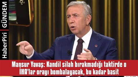 MANSUR YAVAŞ KANDİL SİLAH BIRAKMADIĞI TAKTİRDE O İHA LAR ORAYI