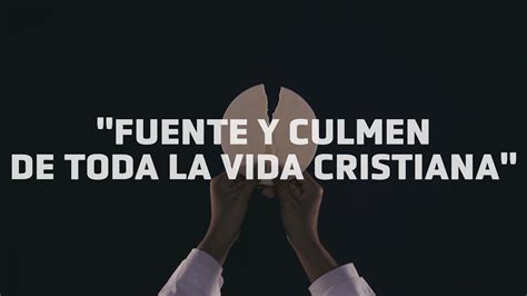 Eucarist A Fuente Y Culmen De Toda La Vida Cristiana Youtube