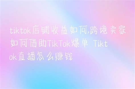 Tiktok店铺收益如何跨境卖家如何借助tiktok爆单 Tiktok直播怎么赚钱 Dtc Start