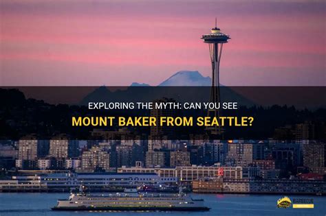 Exploring The Myth Can You See Mount Baker From Seattle Shungrill