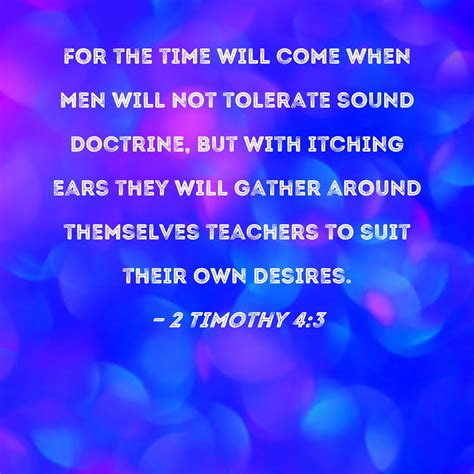 2 Timothy 4:3 For the time will come when men will not tolerate sound doctrine, but with itching ...