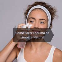 Como Fazer Espuma De Limpeza Natural Receita Passo A Passo