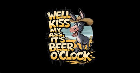 Well Kiss My Ass It S Beer O Clock Donkey Drinking Beer Funny Donkey Drinking Beer Design