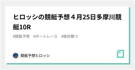 🐉🐉ヒロッシの競艇予想🐉🐉4月25日多摩川競艇10r🔥🔥｜🗽🗽競艇予想ヒロッシ🗽🗽｜note