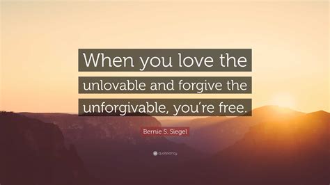 Bernie S Siegel Quote “when You Love The Unlovable And Forgive The