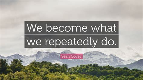 Sean Covey Quote: “We become what we repeatedly do.”