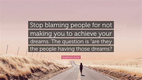 Israelmore Ayivor Quote Stop Blaming People For Not Making You To