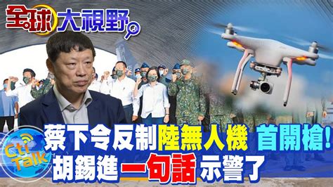 陸無人機頻擾金門 兩岸官員 交鋒 蔡下令反制 首開槍 胡錫進 第一槍 恐引嚴重後果 Global Vision Youtube