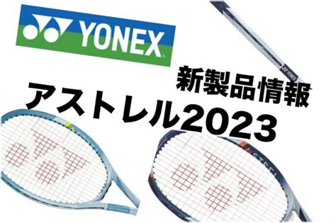 YONEXASTREL アストレル 2023 新製品情報 テニス上達奮闘記