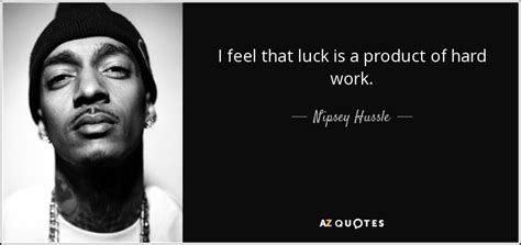 Nipsey Hussle Quote I Feel That Luck Is A Product Of Hard Work