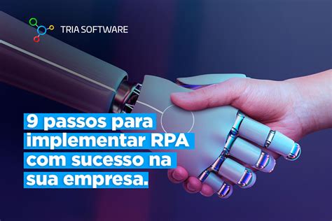 9 Passos Para Implementar Rpa Com Sucesso Na Sua Empresa Tria Software