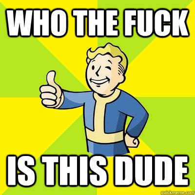 Who The Fuck Is This Dude Fallout New Vegas Quickmeme