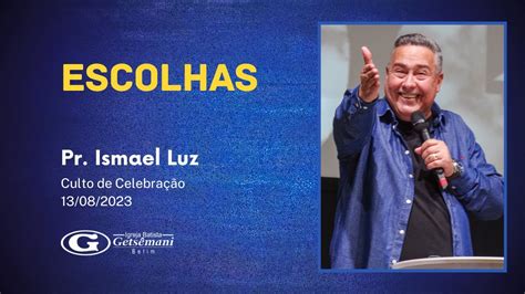 Escolhas Pr Ismael Luz Culto de Celebração 13 08 23 Getsêmani