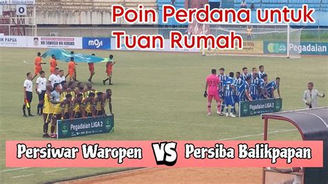 Persewar Waropen Vs Persiba Balikpapan Babak Youtube