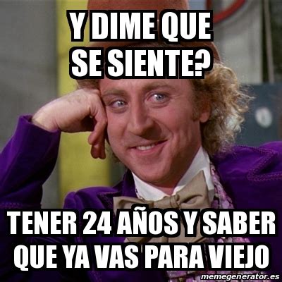 Meme Willy Wonka Y Dime Que Se Siente Tener A Os Y Saber Que Ya