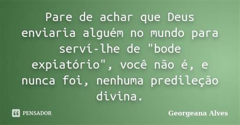 Pare de achar que Deus enviaria alguém Georgeana Alves Pensador