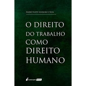 O Direito Do Trabalho Como Direito Humano Andr Filippe Loureiro E