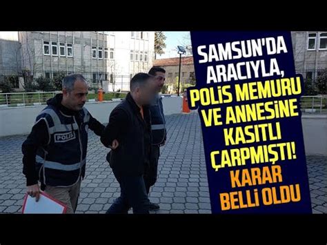 Samsun da aracıyla polis memuru ve annesine kasıtlı çarpmıştı Karar