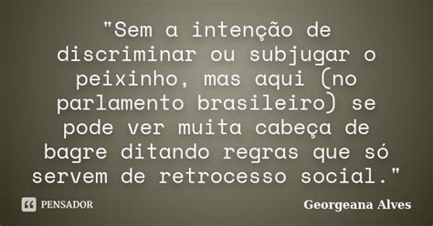 Sem A Intenção De Discriminar Ou Georgeana Alves Pensador