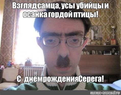 Мем: "Взгляд самца, усы убийцы и осанка гордой птицы! С днём рождения ...
