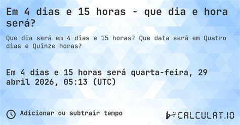 Que Horas É 15 Horas - Em 4 dias e 15 horas - que dia e hora será? - Calculatio