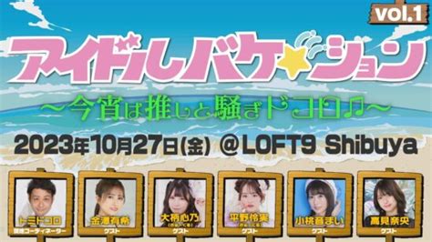 『アイドルバケーションvol1』〜今宵は推しと騒ぎドコロ♫〜 Loft Project Schedule