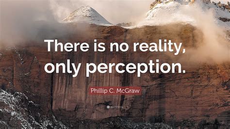 Phillip C Mcgraw Quote There Is No Reality Only Perception