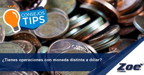 Tienes operaciones con moneda distinta a dólar Zoé IT Customs