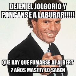 Meme Julio Iglesias Dejen El Jolgorio Y Ponganse A Laburar Que