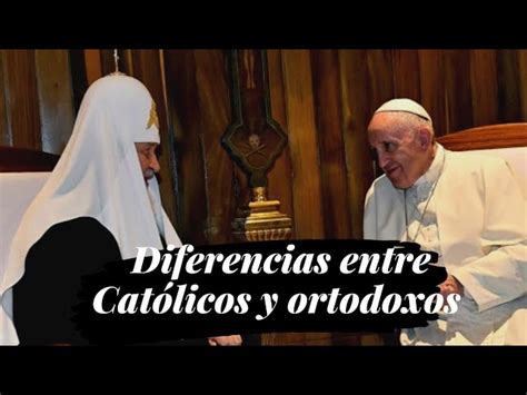 4 Diferencias Notables Entre La Iglesia Católica Y Ortodoxa