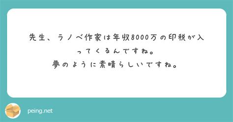 先生、ラノベ作家は年収8000万の印税が入ってくるんですね。 夢のように素晴らしいですね。 Peing 質問箱