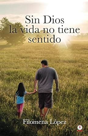 Sin Dios La Vida No Tiene Sentido Spanish Edition L Pez Filomena