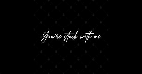 Youre Stuck With Me Youre Stuck With Me Sticker Teepublic