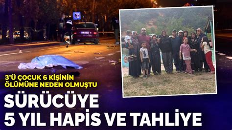 3 ü çocuk 6 kişinin ölümüne neden olmuştu Sürücüye 5 yıl hapis ve tahliye