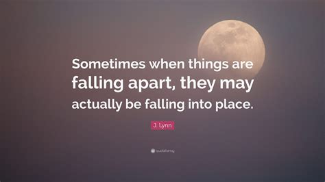 J Lynn Quote Sometimes When Things Are Falling Apart They May