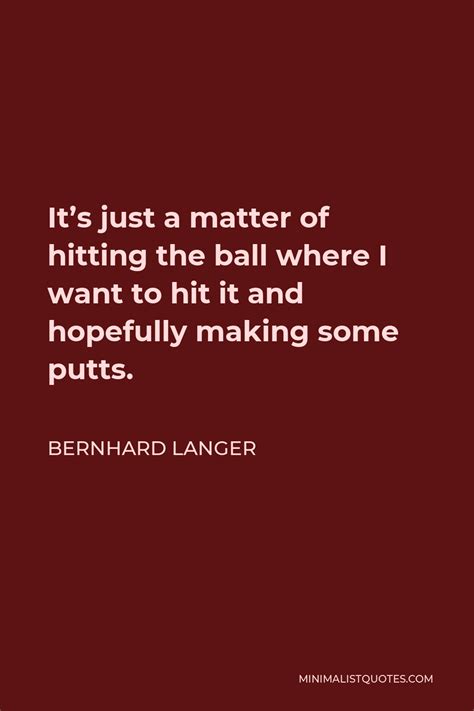 Bernhard Langer Quote Its Just A Matter Of Hitting The Ball Where I