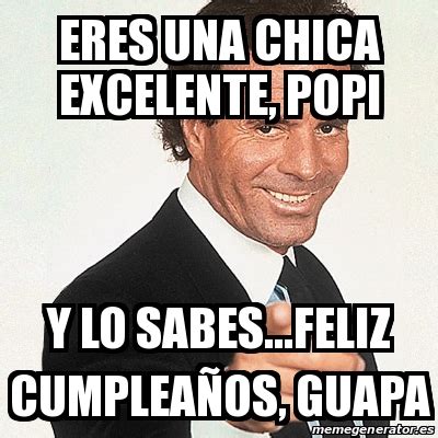 Meme Julio Iglesias Eres Una Chica Excelente Popi Y Lo Sabes Feliz