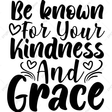 Be Known For Your Kindness And Grace Kindness Svg Kindness Svg Design Png And Vector With