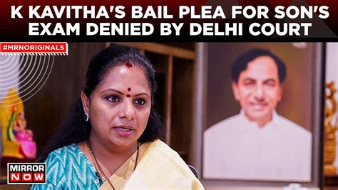 Delhi Court Denies K Kavitha S Bail Plea For Her Minor Son S Exam